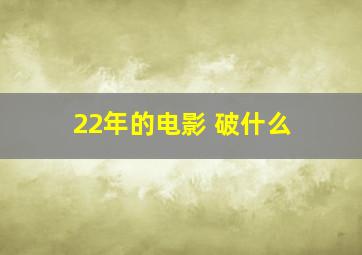 22年的电影 破什么